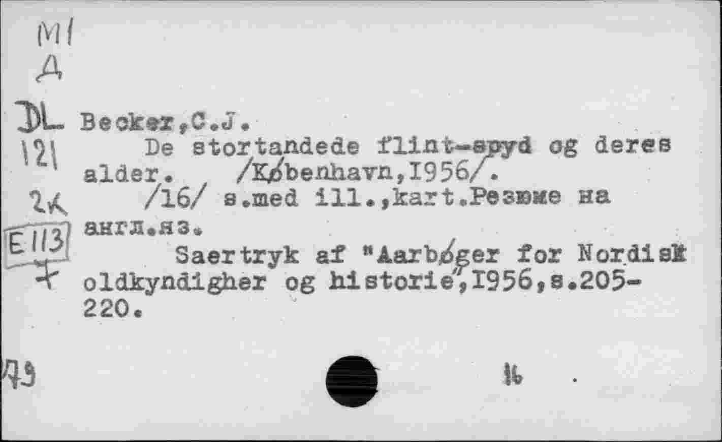 ﻿Becker,0. J.
De stortandede flint—spyd og derев aider. /Kjobenhavn,I956/.
/16/ в.med ill.,kart.Резюме на англ.яз.
Saertryk af “Aarb/ger for Norilsk oldkyndigher og historié,1956,8.205-220.
